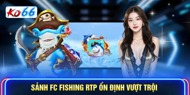 Sảnh FC Fishing RTP ổn định vượt trội